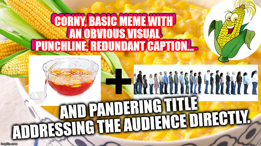 You Guys Know You See This Formula On The IMGFLIP Front Page Constantly. Let's See Who "Get's It"!! | CORNY, BASIC MEME WITH AN OBVIOUS VISUAL PUNCHLINE, REDUNDANT CAPTION... CORNY, BASIC MEME WITH AN OBVIOUS VISUAL PUNCHLINE, REDUNDANT CAPTION... AND PANDERING TITLE ADDRESSING THE AUDIENCE DIRECTLY. | image tagged in memes,imgflip,front page,funny,too damn high,dank memes | made w/ Imgflip meme maker