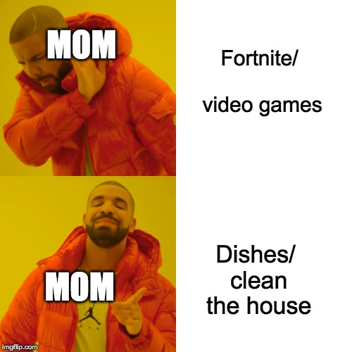Drake Hotline Bling | MOM; Fortnite/ video games; Dishes/ clean the house; MOM | image tagged in memes,drake hotline bling | made w/ Imgflip meme maker
