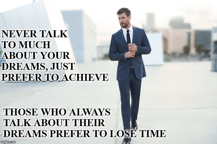 Don't talk about it,achieve it | NEVER TALK TO MUCH  ABOUT YOUR DREAMS, JUST PREFER TO ACHIEVE; THOSE WHO ALWAYS TALK ABOUT THEIR DREAMS PREFER TO LOSE TIME | image tagged in motivation,memes,chris hemsworth,follow your dreams | made w/ Imgflip meme maker