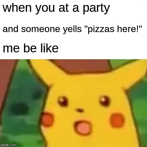 Surprised Pikachu Meme | when you at a party; and someone yells "pizzas here!"; me be like | image tagged in memes,surprised pikachu | made w/ Imgflip meme maker