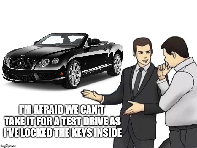I'M AFRAID WE CAN'T TAKE IT FOR A TEST DRIVE AS I'VE LOCKED THE KEYS INSIDE | made w/ Imgflip meme maker