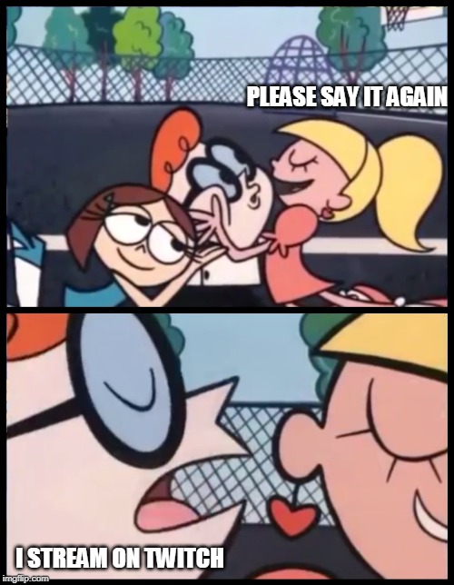 Say it Again, Dexter Meme | PLEASE SAY IT AGAIN; I STREAM ON TWITCH | image tagged in memes,say it again dexter | made w/ Imgflip meme maker