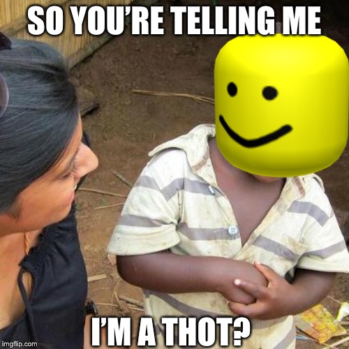 SO YOU’RE TELLING ME I’M A THOT? | made w/ Imgflip meme maker