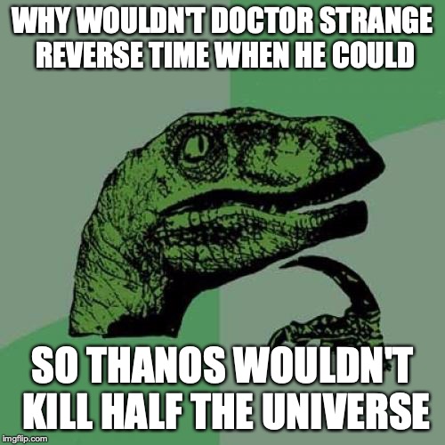 Philosoraptor | WHY WOULDN'T DOCTOR STRANGE REVERSE TIME WHEN HE COULD; SO THANOS WOULDN'T KILL HALF THE UNIVERSE | image tagged in memes,philosoraptor | made w/ Imgflip meme maker