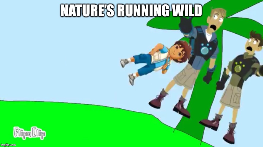 Nature’s Running Wild Meme | NATURE’S RUNNING WILD | image tagged in go diego go,wild kratts,memes | made w/ Imgflip meme maker
