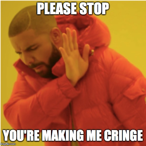 PLEASE STOP; YOU'RE MAKING ME CRINGE | made w/ Imgflip meme maker