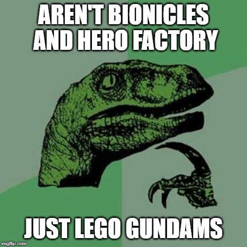 raptor | AREN'T BIONICLES AND HERO FACTORY; JUST LEGO GUNDAMS | image tagged in raptor | made w/ Imgflip meme maker