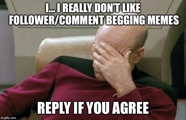 Captain Picard Facepalm Meme | I... I REALLY DON’T LIKE FOLLOWER/COMMENT BEGGING MEMES REPLY IF YOU AGREE | image tagged in memes,captain picard facepalm | made w/ Imgflip meme maker