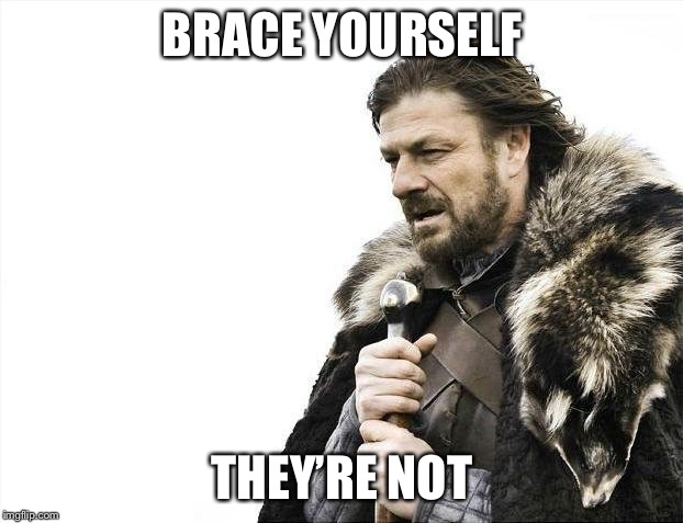 Brace Yourselves X is Coming Meme | BRACE YOURSELF THEY’RE NOT | image tagged in memes,brace yourselves x is coming | made w/ Imgflip meme maker