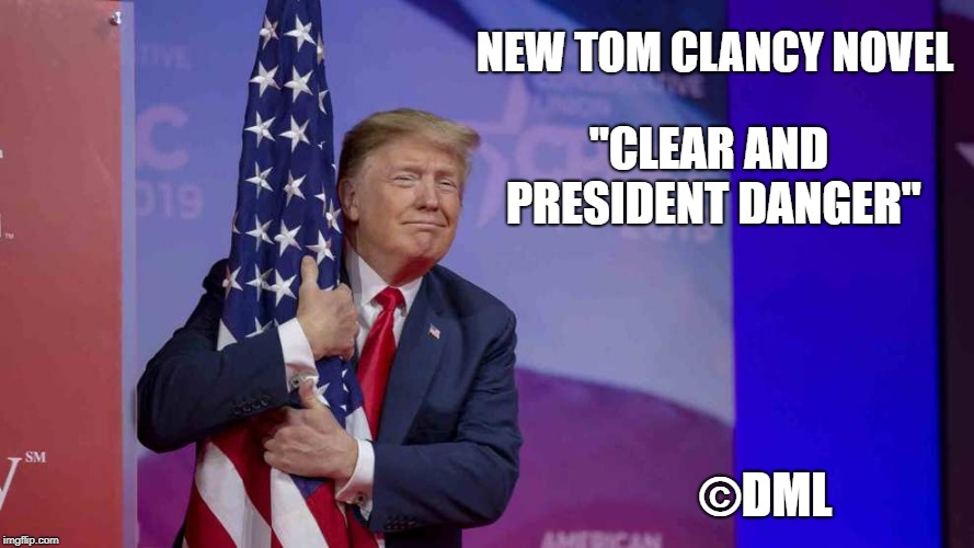 Clear & President Danger |  NEW TOM CLANCY NOVEL; "CLEAR AND PRESIDENT DANGER"; ©DML | image tagged in donald trump,tom clancy,jokes,the donald | made w/ Imgflip meme maker