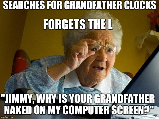 Grandma Finds The Internet Meme | SEARCHES FOR GRANDFATHER CLOCKS; FORGETS THE L; "JIMMY, WHY IS YOUR GRANDFATHER NAKED ON MY COMPUTER SCREEN?" | image tagged in memes,grandma finds the internet | made w/ Imgflip meme maker