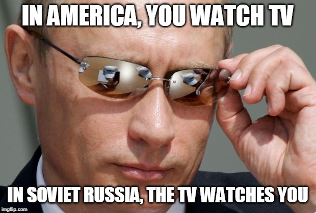 In Soviet Russia | IN AMERICA, YOU WATCH TV; IN SOVIET RUSSIA, THE TV WATCHES YOU | image tagged in in soviet russia | made w/ Imgflip meme maker