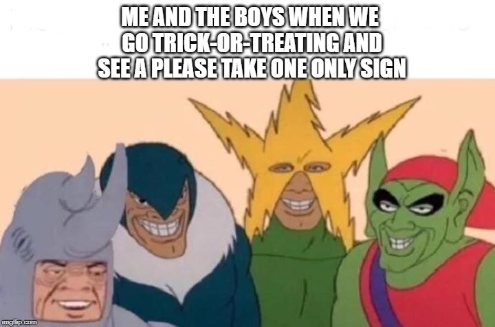 Me And The Boys Meme | ME AND THE BOYS WHEN WE GO TRICK-OR-TREATING AND SEE A PLEASE TAKE ONE ONLY SIGN | image tagged in me and the boys | made w/ Imgflip meme maker