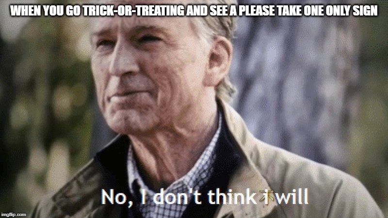 No, i dont think i will | WHEN YOU GO TRICK-OR-TREATING AND SEE A PLEASE TAKE ONE ONLY SIGN | image tagged in no i dont think i will | made w/ Imgflip meme maker