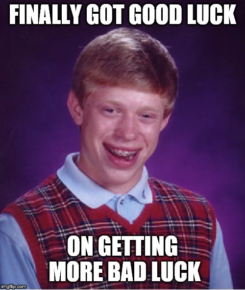Bad Luck Brian Meme | FINALLY GOT GOOD LUCK; ON GETTING MORE BAD LUCK | image tagged in memes,bad luck brian | made w/ Imgflip meme maker