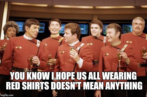 Happy new Year Star trek | YOU KNOW I HOPE US ALL WEARING RED SHIRTS DOESN'T MEAN ANYTHING | image tagged in happy new year star trek | made w/ Imgflip meme maker