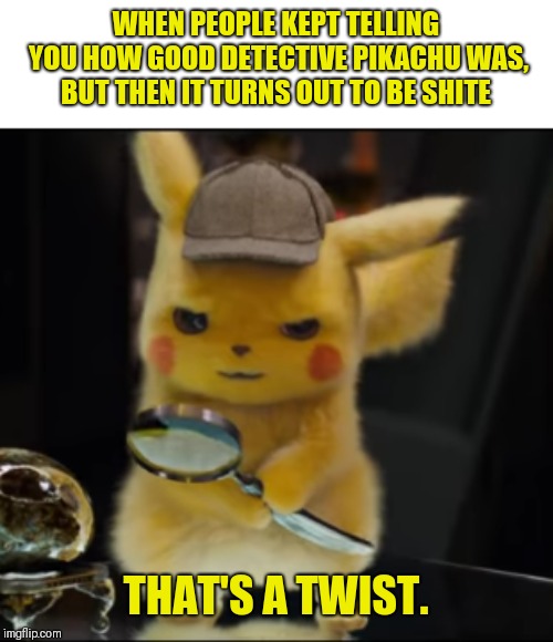 That's a Twist | WHEN PEOPLE KEPT TELLING YOU HOW GOOD DETECTIVE PIKACHU WAS, BUT THEN IT TURNS OUT TO BE SHITE | image tagged in that's a twist | made w/ Imgflip meme maker