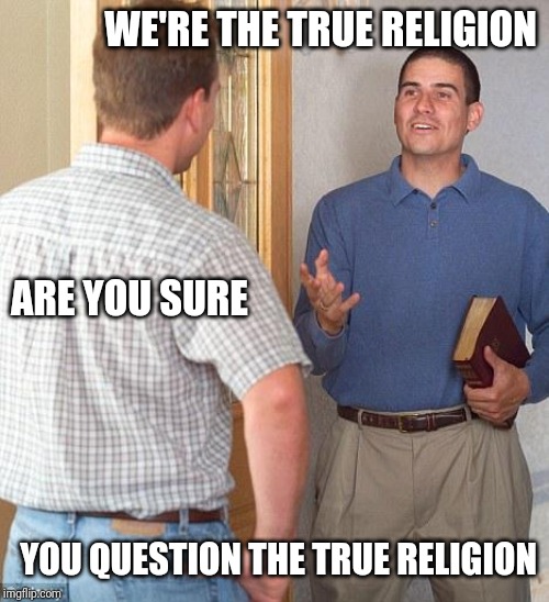 Jehovah's Witness | WE'RE THE TRUE RELIGION YOU QUESTION THE TRUE RELIGION ARE YOU SURE | image tagged in jehovah's witness | made w/ Imgflip meme maker