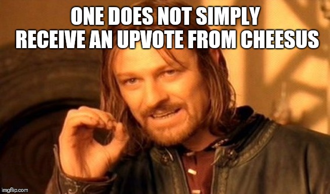 One Does Not Simply Meme | ONE DOES NOT SIMPLY RECEIVE AN UPVOTE FROM CHEESUS | image tagged in memes,one does not simply | made w/ Imgflip meme maker