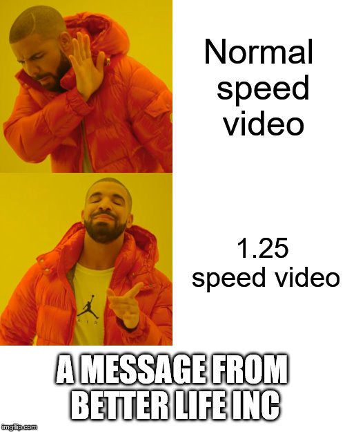 Drake Hotline Bling Meme | Normal speed video; 1.25 speed video; A MESSAGE FROM BETTER LIFE INC | image tagged in memes,drake hotline bling | made w/ Imgflip meme maker