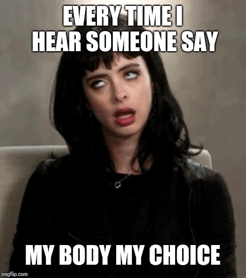 eye roll | EVERY TIME I HEAR SOMEONE SAY; MY BODY MY CHOICE | image tagged in eye roll | made w/ Imgflip meme maker