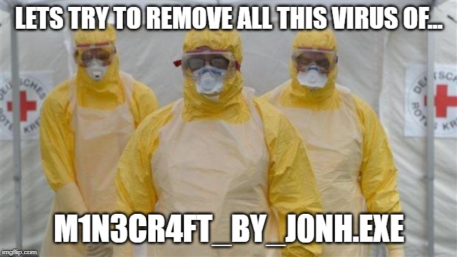 virus_cleaning | LETS TRY TO REMOVE ALL THIS VIRUS OF... M1N3CR4FT_BY_J0NH.EXE | image tagged in virus_cleaning | made w/ Imgflip meme maker