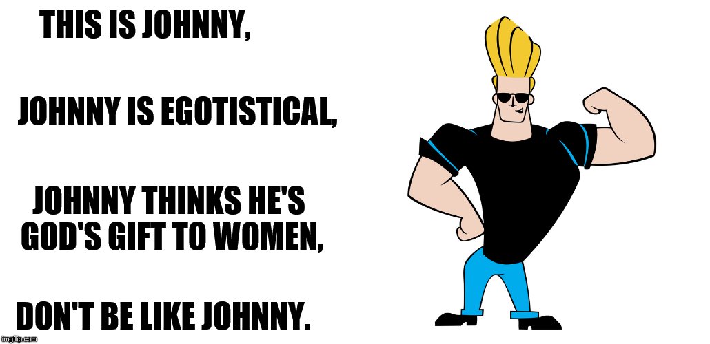THIS IS JOHNNY, JOHNNY IS EGOTISTICAL, JOHNNY THINKS HE'S GOD'S GIFT TO WOMEN, DON'T BE LIKE JOHNNY. | image tagged in johnny bravo | made w/ Imgflip meme maker