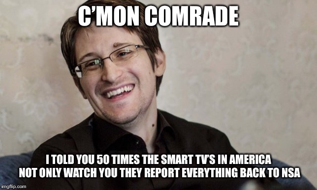 Snowden Laugh  | C’MON COMRADE I TOLD YOU 50 TIMES THE SMART TV’S IN AMERICA NOT ONLY WATCH YOU THEY REPORT EVERYTHING BACK TO NSA | image tagged in snowden laugh | made w/ Imgflip meme maker