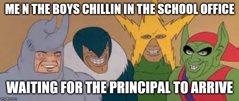 me and the boys | ME N THE BOYS CHILLIN IN THE SCHOOL OFFICE; WAITING FOR THE PRINCIPAL TO ARRIVE | image tagged in me and the boys | made w/ Imgflip meme maker