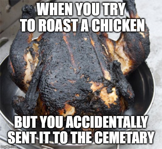 Roasted Chicken got roasted. | WHEN YOU TRY TO ROAST A CHICKEN; BUT YOU ACCIDENTALLY SENT IT TO THE CEMETARY | image tagged in chicken,memes,cemetery,over it | made w/ Imgflip meme maker