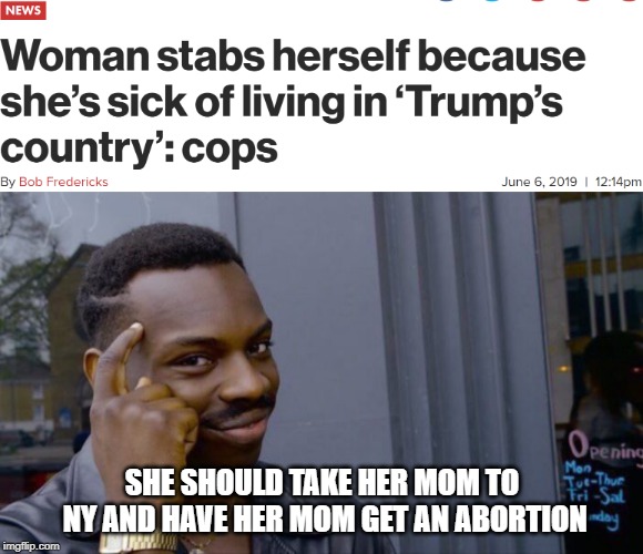 Retroactive birth control.  Don't think they haven't considered it. | SHE SHOULD TAKE HER MOM TO NY AND HAVE HER MOM GET AN ABORTION | image tagged in memes,roll safe think about it,liberal logic | made w/ Imgflip meme maker