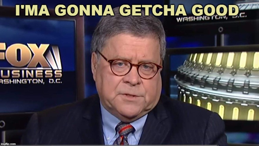william barr | I'MA GONNA GETCHA GOOD | image tagged in william barr | made w/ Imgflip meme maker