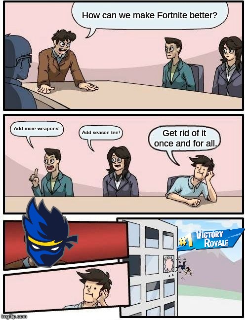 Boardroom Fortnite Meeting Suggestion | How can we make Fortnite better? Add more weapons! Add season ten! Get rid of it once and for all. | image tagged in memes,boardroom meeting suggestion,fortnite,ninja,fun | made w/ Imgflip meme maker