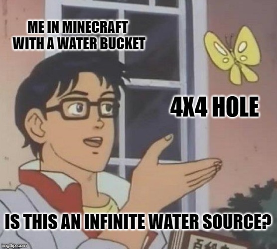 Is This A Pigeon Meme | ME IN MINECRAFT WITH A WATER BUCKET; 4X4 HOLE; IS THIS AN INFINITE WATER SOURCE? | image tagged in memes,is this a pigeon | made w/ Imgflip meme maker