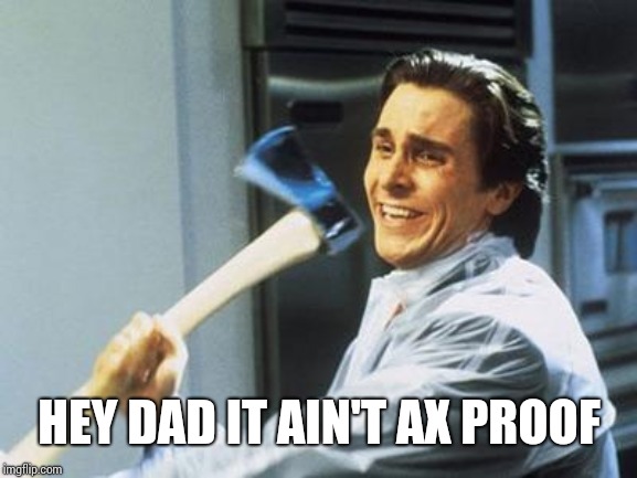 American Psycho | HEY DAD IT AIN'T AX PROOF | image tagged in american psycho | made w/ Imgflip meme maker
