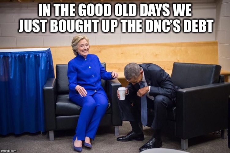 Hillary Obama Laugh | IN THE GOOD OLD DAYS WE JUST BOUGHT UP THE DNC’S DEBT | image tagged in hillary obama laugh | made w/ Imgflip meme maker