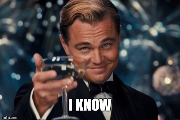 Leonardo Dicaprio Cheers Meme | I KNOW | image tagged in memes,leonardo dicaprio cheers | made w/ Imgflip meme maker