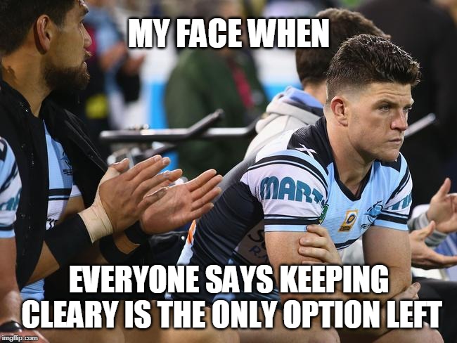 MY FACE WHEN; EVERYONE SAYS KEEPING CLEARY IS THE ONLY OPTION LEFT | made w/ Imgflip meme maker