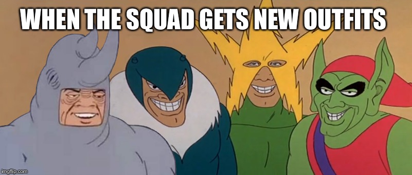 Me and The Boys | WHEN THE SQUAD GETS NEW OUTFITS | image tagged in me and the boys | made w/ Imgflip meme maker