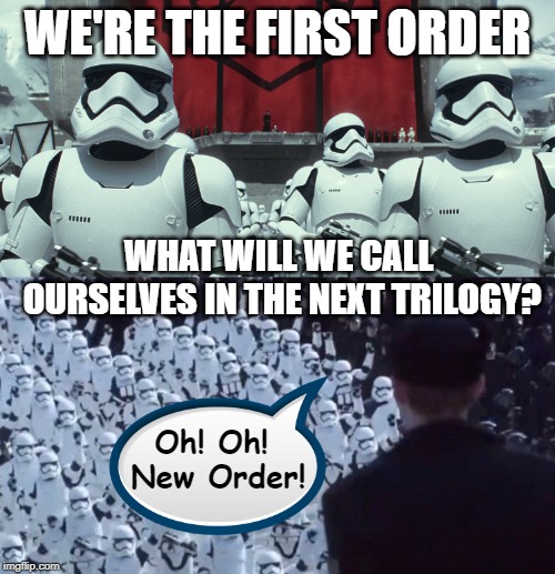 Instead of long long ago it's set in the 80s | WE'RE THE FIRST ORDER; WHAT WILL WE CALL OURSELVES IN THE NEXT TRILOGY? Oh! Oh! New Order! | image tagged in the first order,so true memes,new order,trilogy,star wars | made w/ Imgflip meme maker
