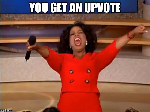 Oprah You Get A Meme | YOU GET AN UPVOTE | image tagged in memes,oprah you get a | made w/ Imgflip meme maker