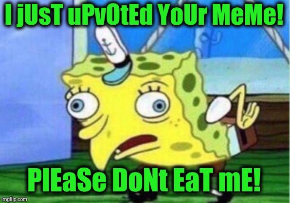 Mocking Spongebob Meme | I jUsT uPvOtEd YoUr MeMe! PlEaSe DoNt EaT mE! | image tagged in memes,mocking spongebob | made w/ Imgflip meme maker