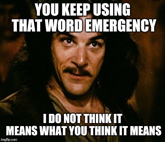 You keep using that word | YOU KEEP USING THAT WORD EMERGENCY; I DO NOT THINK IT MEANS WHAT YOU THINK IT MEANS | image tagged in you keep using that word,AdviceAnimals | made w/ Imgflip meme maker