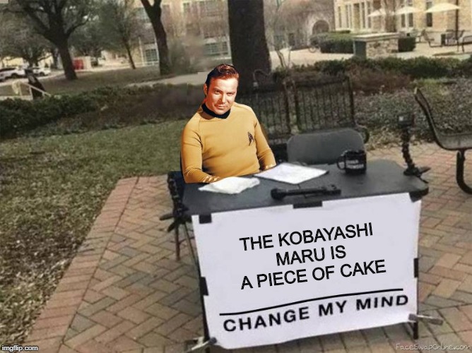 Yeah, but Ya Cheated! | THE KOBAYASHI MARU IS A PIECE OF CAKE | image tagged in captain kirk star trek change my mind | made w/ Imgflip meme maker