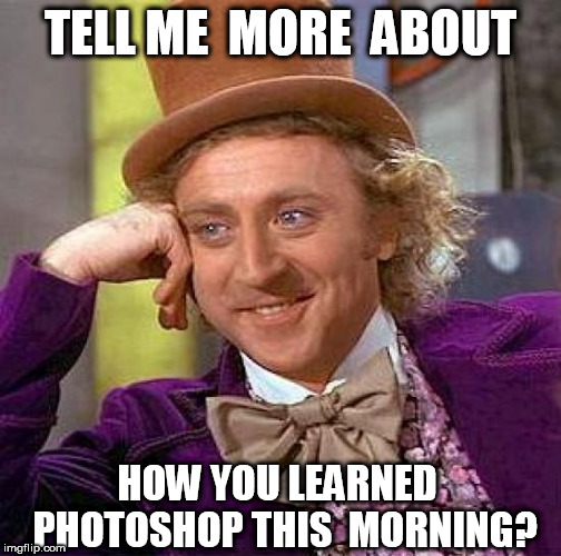 Creepy Condescending Wonka Meme | TELL ME  MORE  ABOUT HOW YOU LEARNED  PHOTOSHOP THIS  MORNING? | image tagged in memes,creepy condescending wonka | made w/ Imgflip meme maker