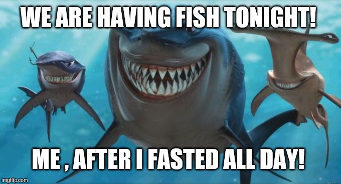 Finding Nemo Sharks | WE ARE HAVING FISH TONIGHT! ME , AFTER I FASTED ALL DAY! | image tagged in finding nemo sharks | made w/ Imgflip meme maker