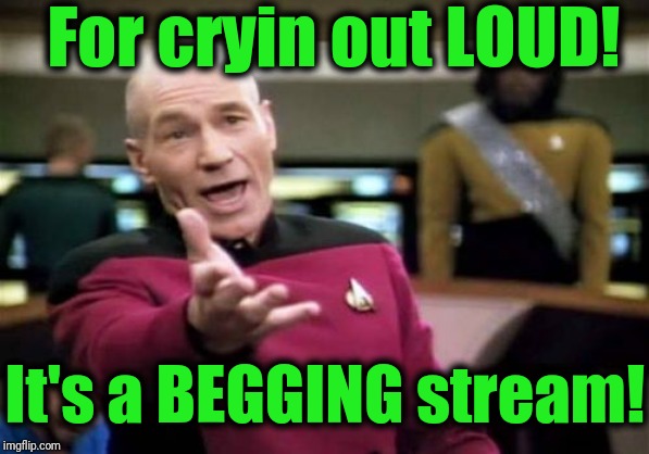 Picard Wtf Meme | For cryin out LOUD! It's a BEGGING stream! | image tagged in memes,picard wtf | made w/ Imgflip meme maker