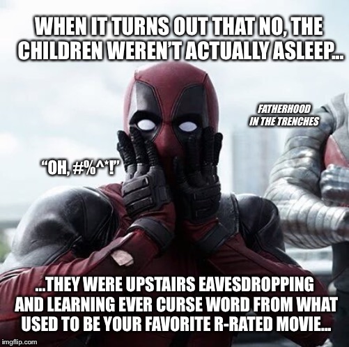 “Oh, #%^*!” | WHEN IT TURNS OUT THAT NO, THE CHILDREN WEREN’T ACTUALLY ASLEEP... FATHERHOOD IN THE TRENCHES; “OH, #%^*!”; ...THEY WERE UPSTAIRS EAVESDROPPING AND LEARNING EVER CURSE WORD FROM WHAT USED TO BE YOUR FAVORITE R-RATED MOVIE... | image tagged in memes,deadpool surprised | made w/ Imgflip meme maker
