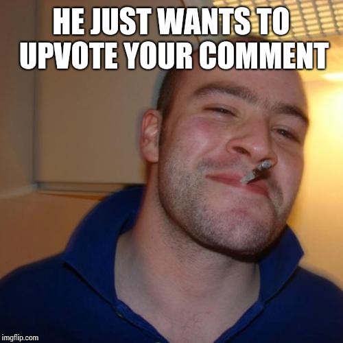 Good Guy Greg Meme | HE JUST WANTS TO UPVOTE YOUR COMMENT | image tagged in memes,good guy greg | made w/ Imgflip meme maker