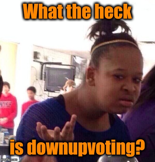 Black Girl Wat Meme | What the heck is downupvoting? | image tagged in memes,black girl wat | made w/ Imgflip meme maker